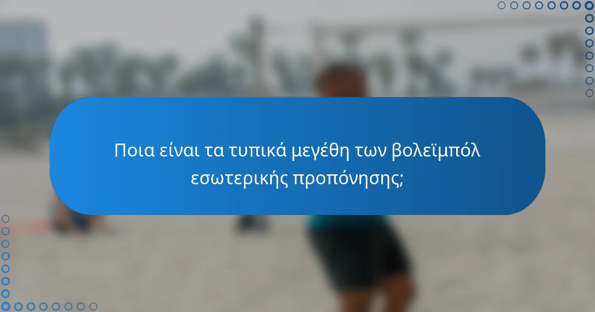 Ποια είναι τα τυπικά μεγέθη των βολεϊμπόλ εσωτερικής προπόνησης;