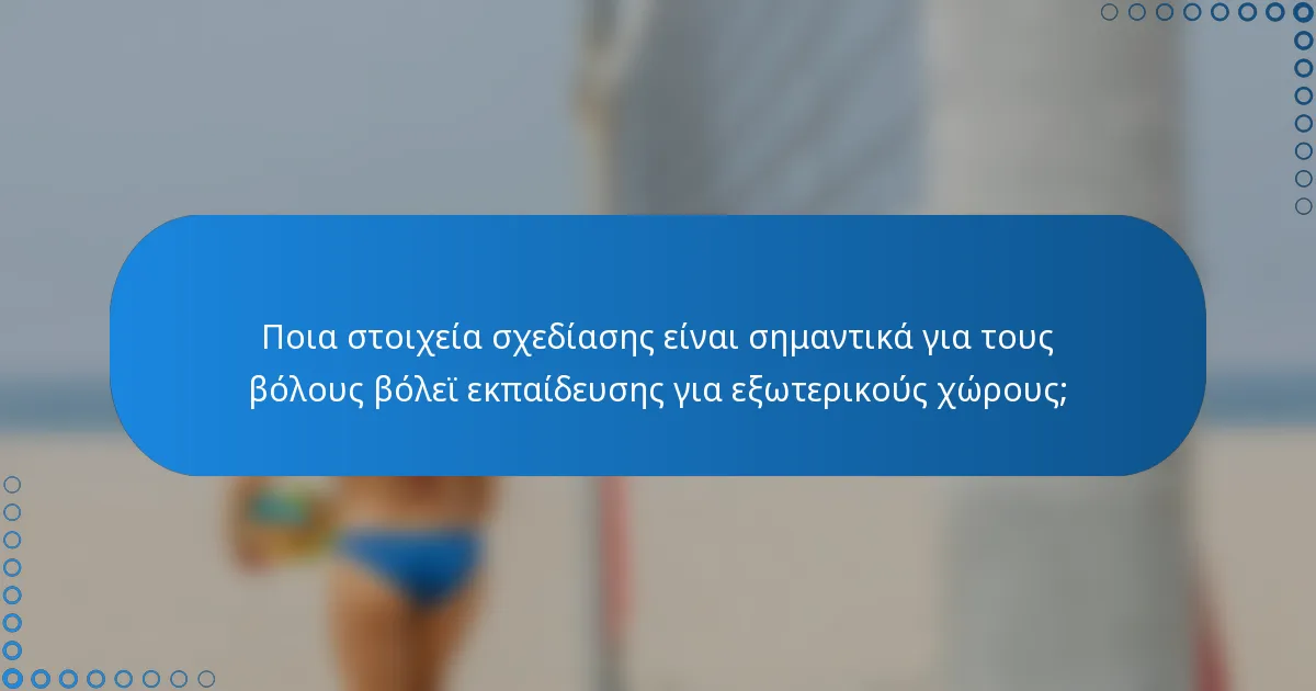 Ποια στοιχεία σχεδίασης είναι σημαντικά για τους βόλους βόλεϊ εκπαίδευσης για εξωτερικούς χώρους;