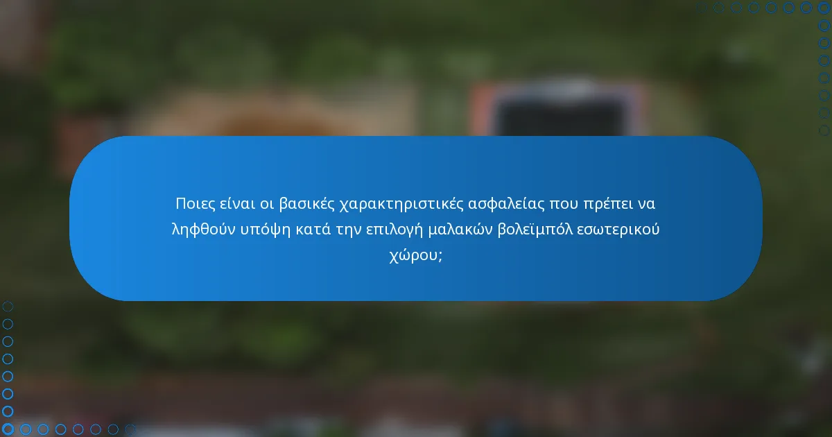 Ποιες είναι οι βασικές χαρακτηριστικές ασφαλείας που πρέπει να ληφθούν υπόψη κατά την επιλογή μαλακών βολεϊμπόλ εσωτερικού χώρου;