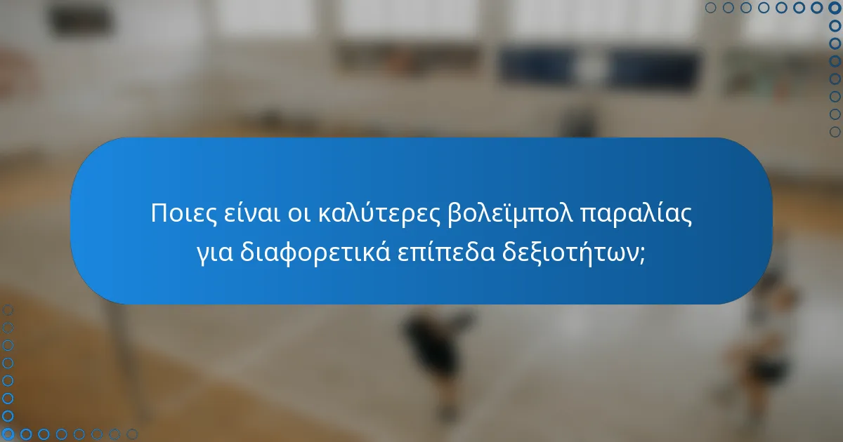 Ποιες είναι οι καλύτερες βολεϊμπολ παραλίας για διαφορετικά επίπεδα δεξιοτήτων;