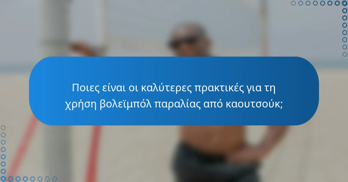 Ποιες είναι οι καλύτερες πρακτικές για τη χρήση βολεϊμπόλ παραλίας από καουτσούκ;