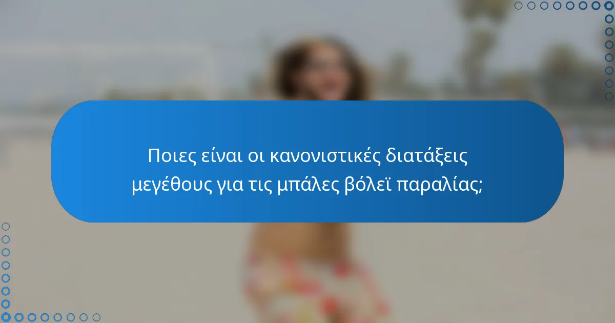 Ποιες είναι οι κανονιστικές διατάξεις μεγέθους για τις μπάλες βόλεϊ παραλίας;