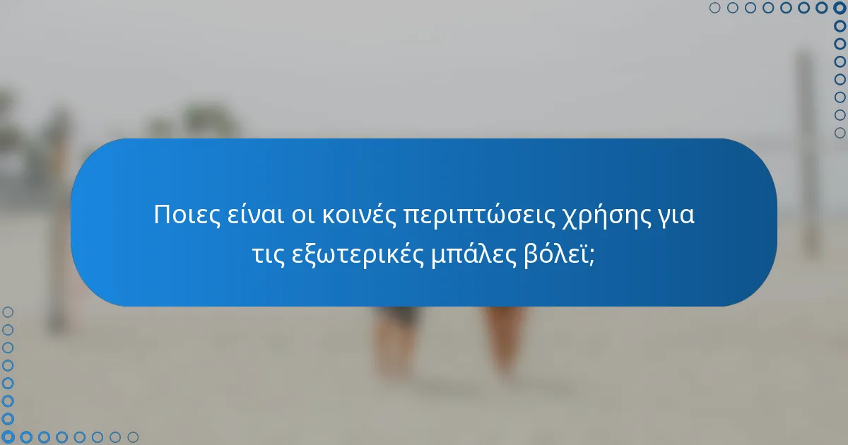 Ποιες είναι οι κοινές περιπτώσεις χρήσης για τις εξωτερικές μπάλες βόλεϊ;