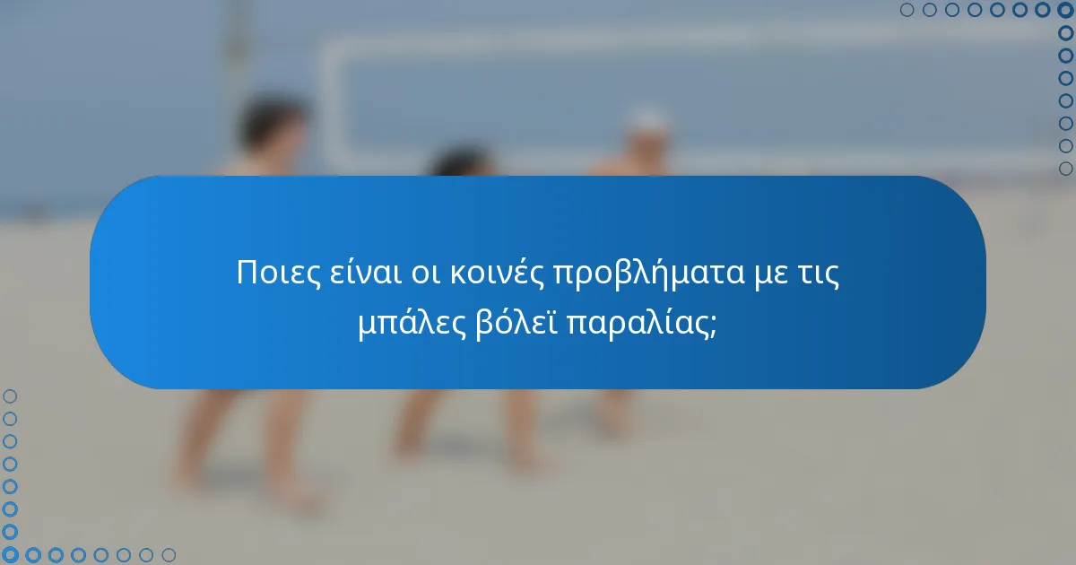 Ποιες είναι οι κοινές προβλήματα με τις μπάλες βόλεϊ παραλίας;