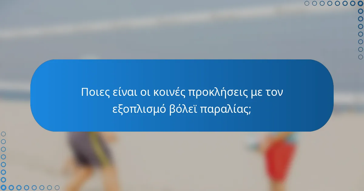 Ποιες είναι οι κοινές προκλήσεις με τον εξοπλισμό βόλεϊ παραλίας;