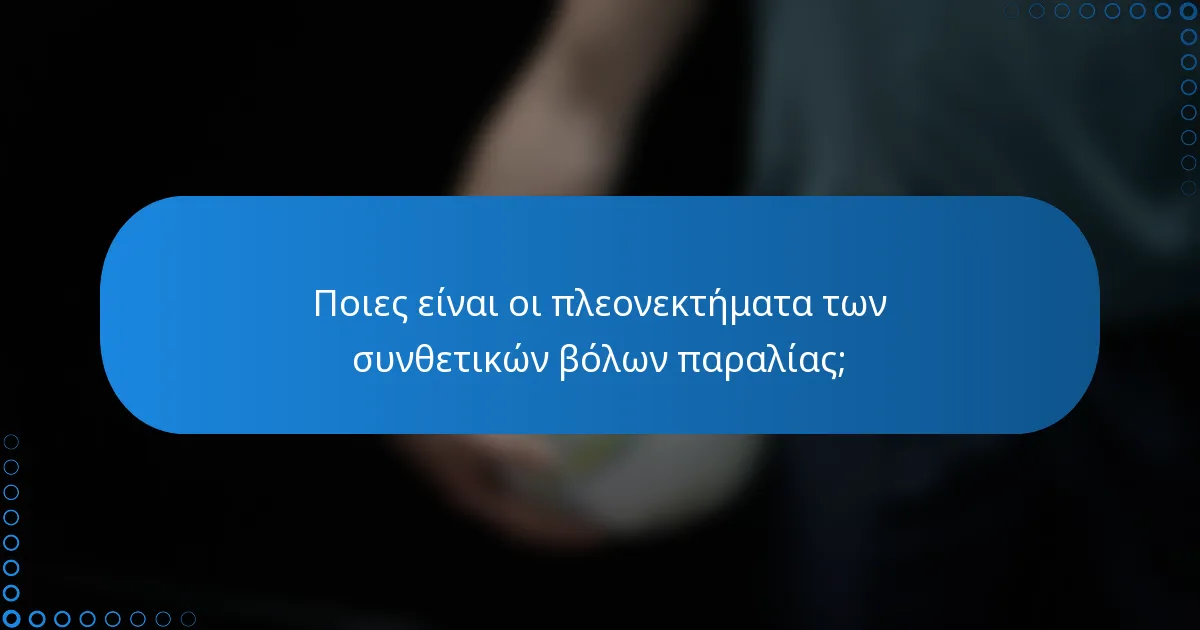 Ποιες είναι οι πλεονεκτήματα των συνθετικών βόλων παραλίας;