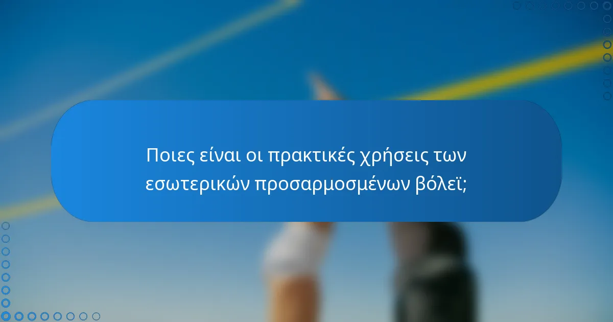 Ποιες είναι οι πρακτικές χρήσεις των εσωτερικών προσαρμοσμένων βόλεϊ;