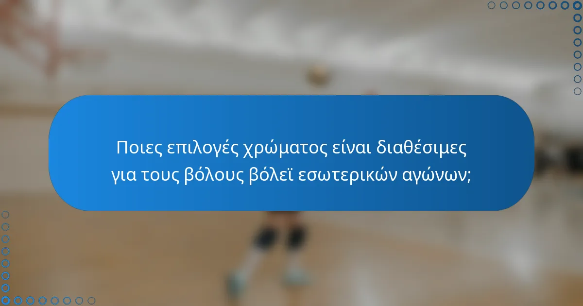 Ποιες επιλογές χρώματος είναι διαθέσιμες για τους βόλους βόλεϊ εσωτερικών αγώνων;