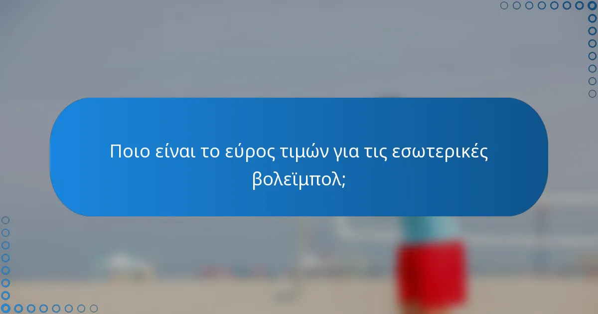 Ποιο είναι το εύρος τιμών για τις εσωτερικές βολεϊμπολ;