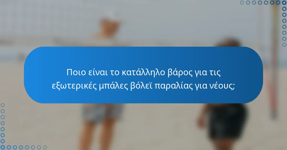 Ποιο είναι το κατάλληλο βάρος για τις εξωτερικές μπάλες βόλεϊ παραλίας για νέους;