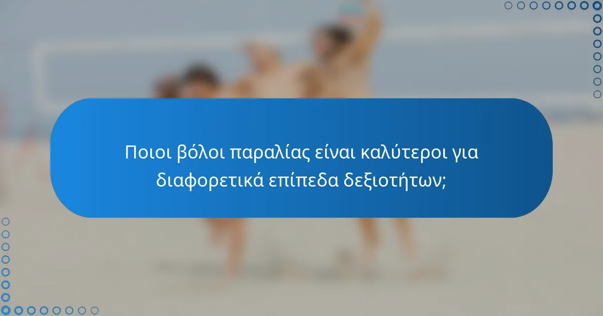 Ποιοι βόλοι παραλίας είναι καλύτεροι για διαφορετικά επίπεδα δεξιοτήτων;