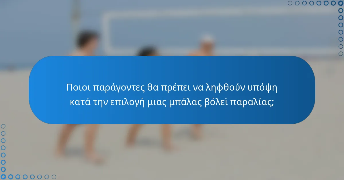 Ποιοι παράγοντες θα πρέπει να ληφθούν υπόψη κατά την επιλογή μιας μπάλας βόλεϊ παραλίας;
