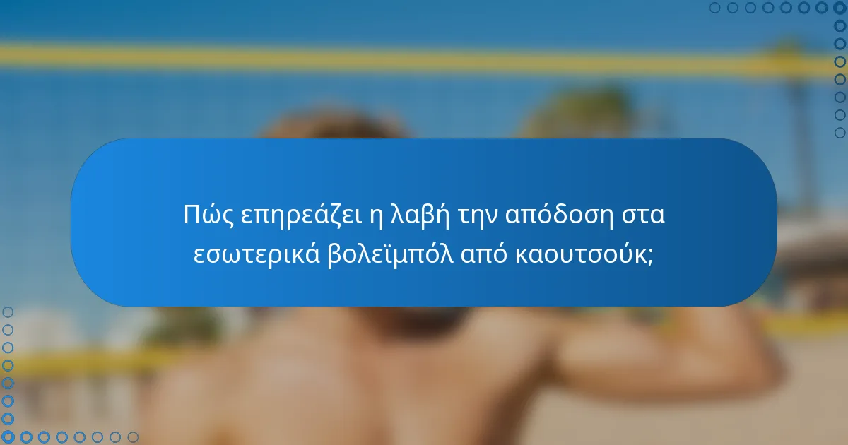 Πώς επηρεάζει η λαβή την απόδοση στα εσωτερικά βολεϊμπόλ από καουτσούκ;
