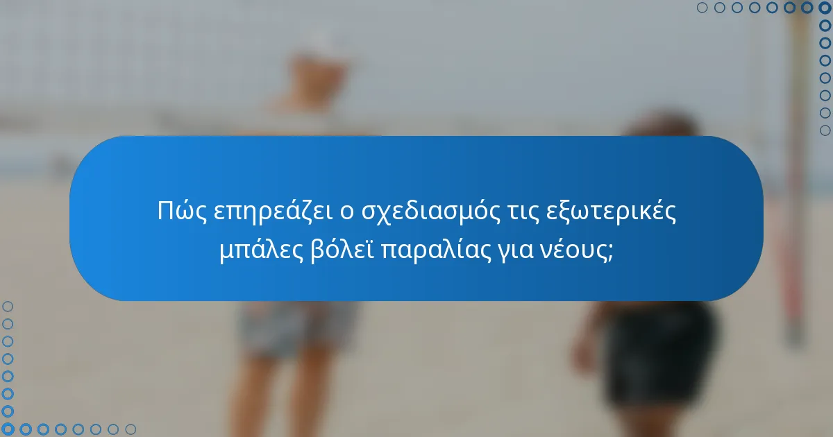 Πώς επηρεάζει ο σχεδιασμός τις εξωτερικές μπάλες βόλεϊ παραλίας για νέους;