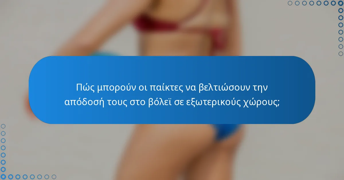 Πώς μπορούν οι παίκτες να βελτιώσουν την απόδοσή τους στο βόλεϊ σε εξωτερικούς χώρους;