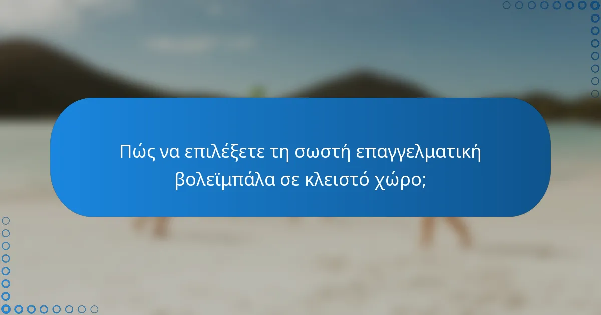 Πώς να επιλέξετε τη σωστή επαγγελματική βολεϊμπάλα σε κλειστό χώρο;