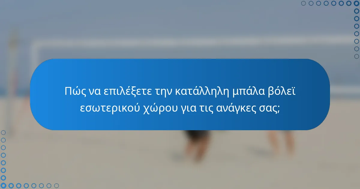 Πώς να επιλέξετε την κατάλληλη μπάλα βόλεϊ εσωτερικού χώρου για τις ανάγκες σας;