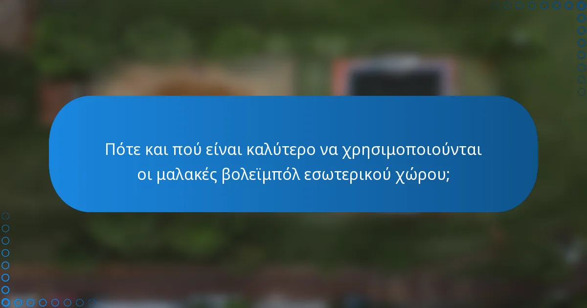 Πότε και πού είναι καλύτερο να χρησιμοποιούνται οι μαλακές βολεϊμπόλ εσωτερικού χώρου;