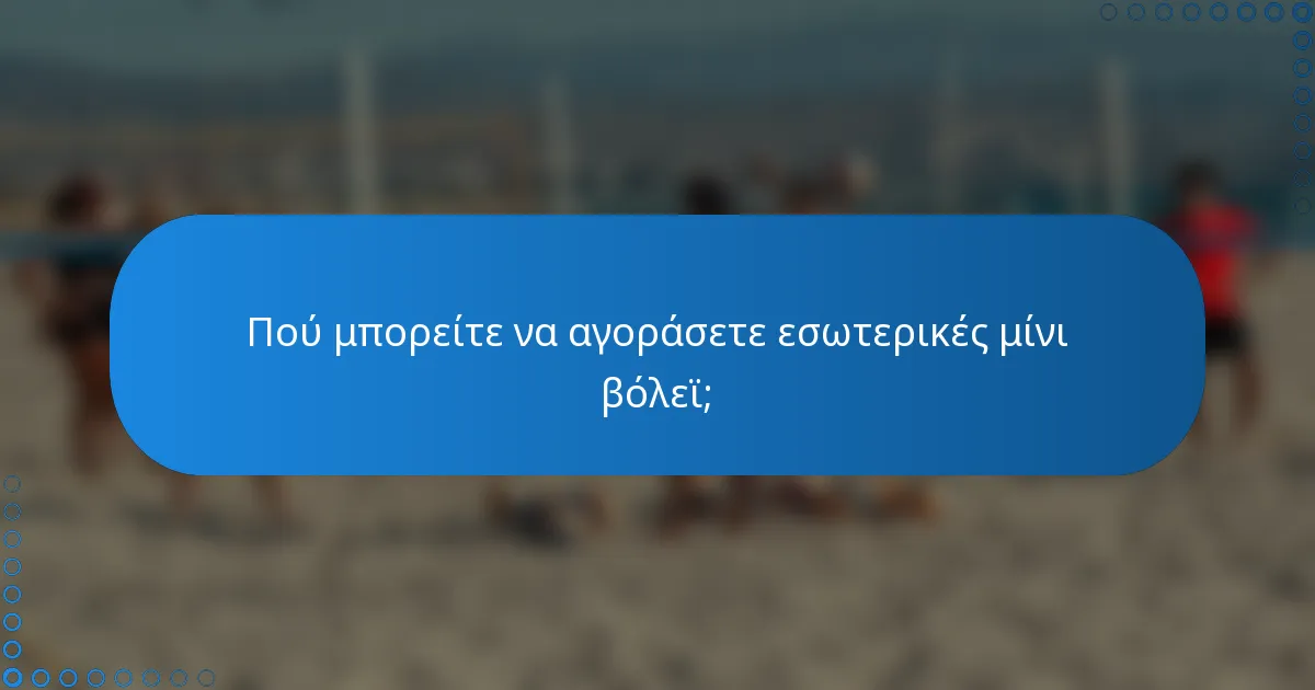 Πού μπορείτε να αγοράσετε εσωτερικές μίνι βόλεϊ;